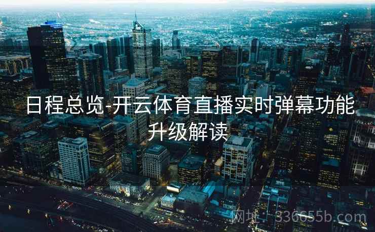 日程总览-开云体育直播实时弹幕功能升级解读