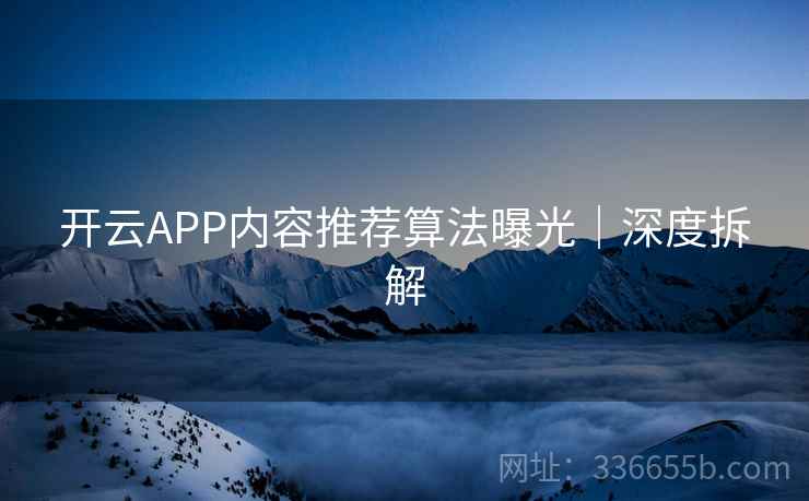 开云APP内容推荐算法曝光｜深度拆解