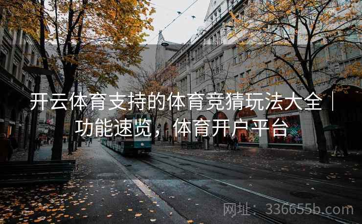开云体育支持的体育竞猜玩法大全｜功能速览，体育开户平台