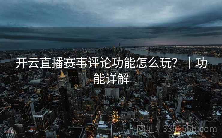 开云直播赛事评论功能怎么玩？｜功能详解