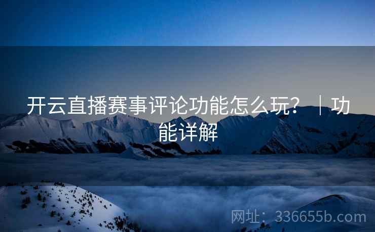 开云直播赛事评论功能怎么玩？｜功能详解