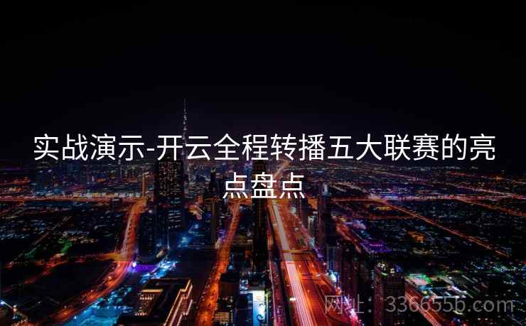 实战演示-开云全程转播五大联赛的亮点盘点
