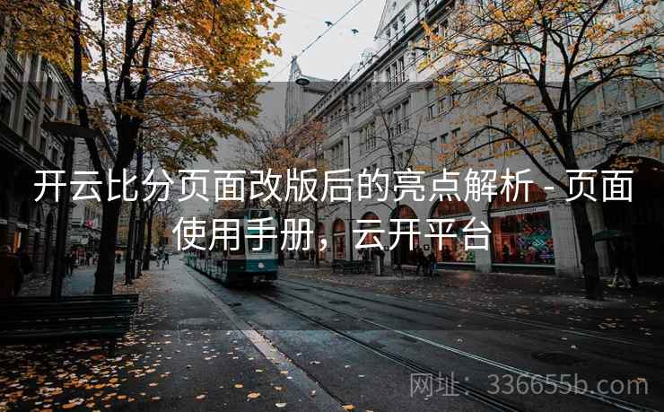 开云比分页面改版后的亮点解析 - 页面使用手册，云开平台