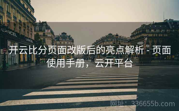 开云比分页面改版后的亮点解析 - 页面使用手册，云开平台
