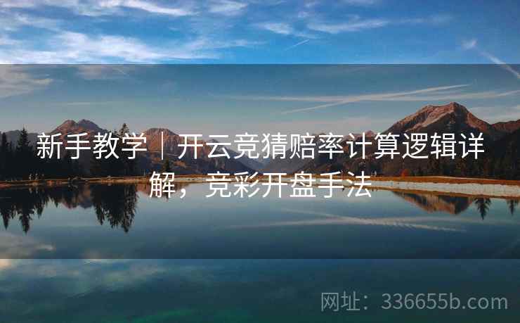 新手教学｜开云竞猜赔率计算逻辑详解，竞彩开盘手法