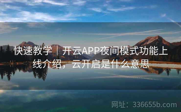 快速教学｜开云APP夜间模式功能上线介绍，云开启是什么意思