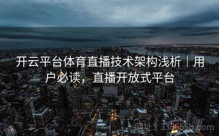 开云平台体育直播技术架构浅析｜用户必读，直播开放式平台