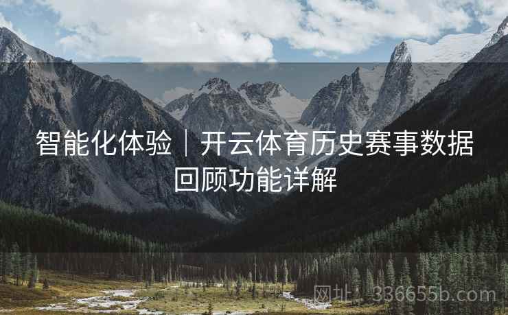 智能化体验｜开云体育历史赛事数据回顾功能详解