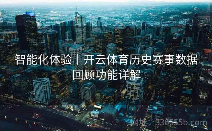 智能化体验｜开云体育历史赛事数据回顾功能详解