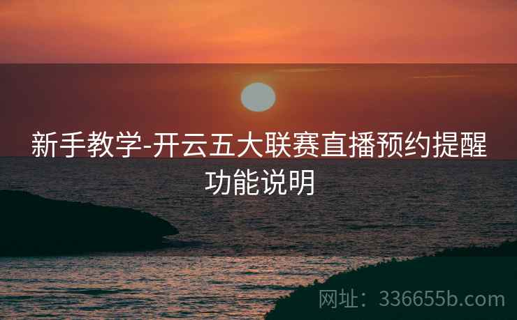 新手教学-开云五大联赛直播预约提醒功能说明