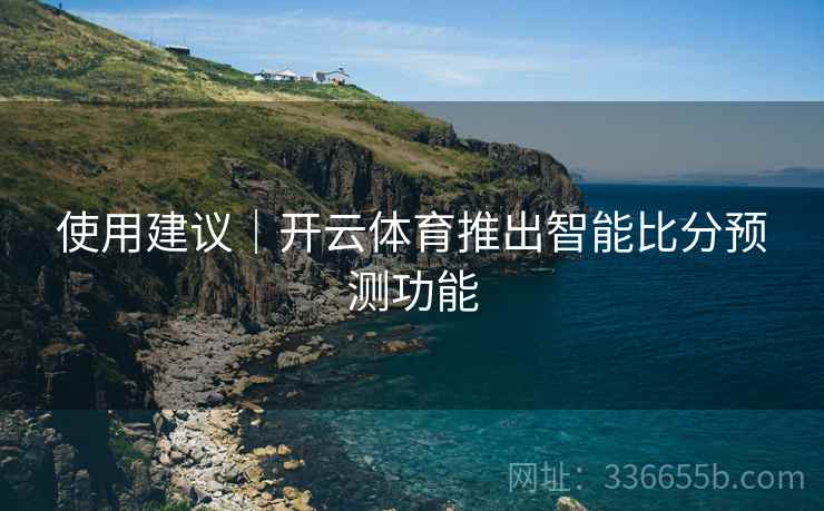 使用建议｜开云体育推出智能比分预测功能