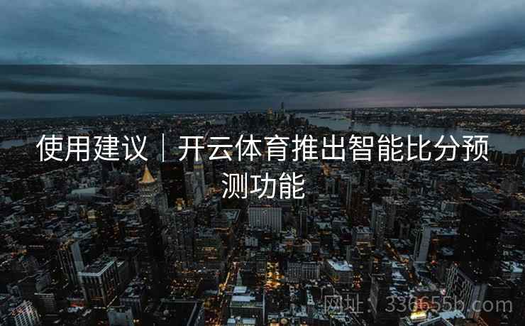 使用建议｜开云体育推出智能比分预测功能