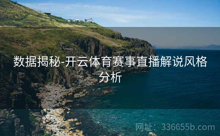 数据揭秘-开云体育赛事直播解说风格分析