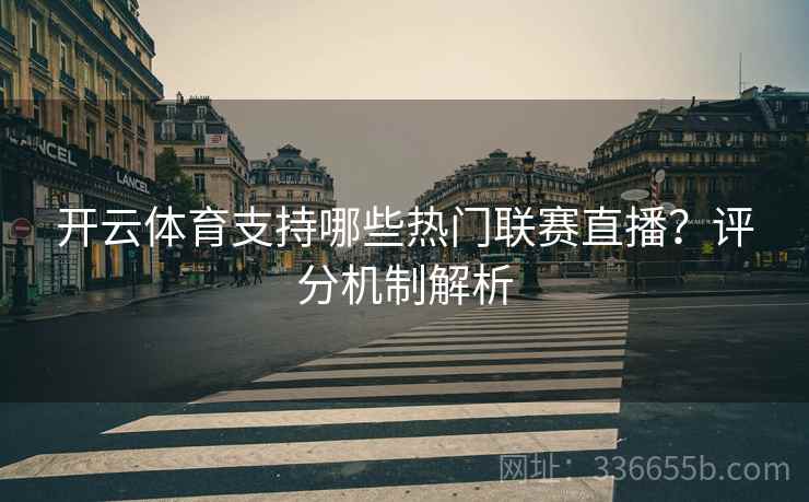 开云体育支持哪些热门联赛直播？评分机制解析