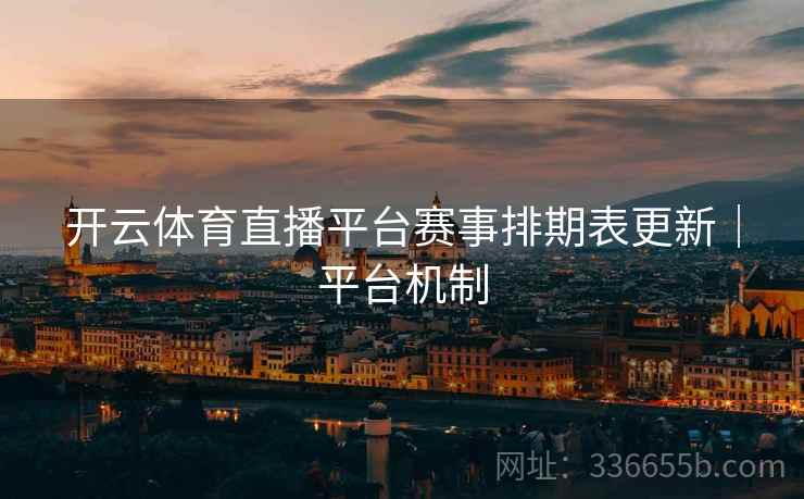 开云体育直播平台赛事排期表更新｜平台机制