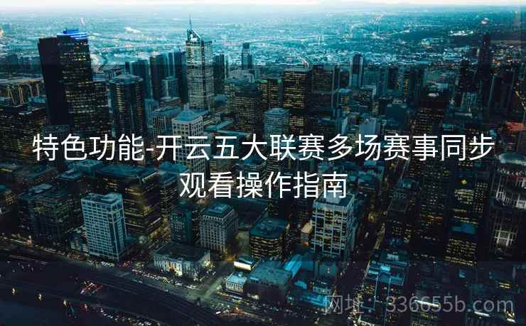 特色功能-开云五大联赛多场赛事同步观看操作指南