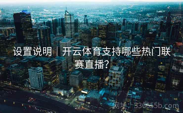 设置说明｜开云体育支持哪些热门联赛直播？