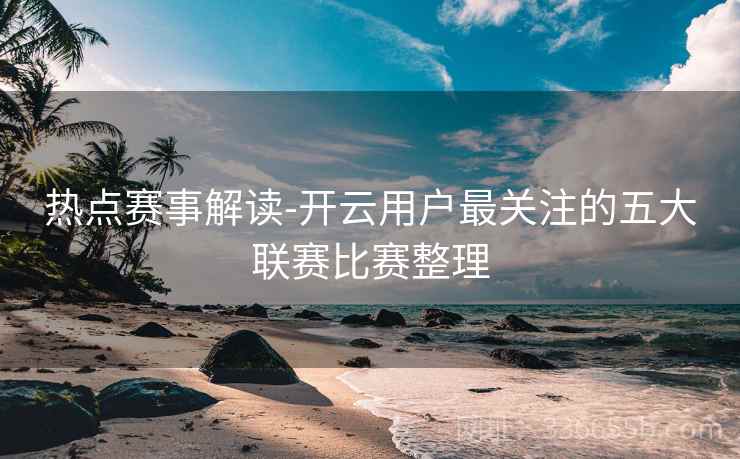 热点赛事解读-开云用户最关注的五大联赛比赛整理