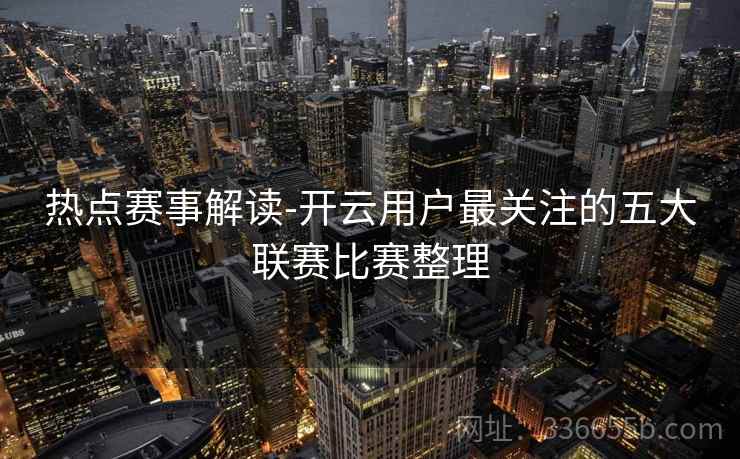 热点赛事解读-开云用户最关注的五大联赛比赛整理