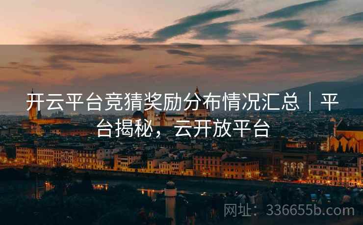 开云平台竞猜奖励分布情况汇总｜平台揭秘，云开放平台