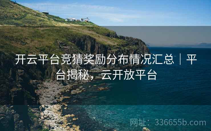开云平台竞猜奖励分布情况汇总｜平台揭秘，云开放平台