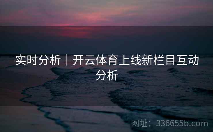 实时分析｜开云体育上线新栏目互动分析