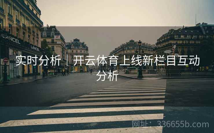 实时分析｜开云体育上线新栏目互动分析