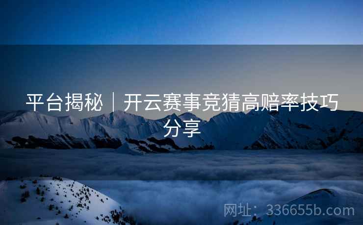 平台揭秘｜开云赛事竞猜高赔率技巧分享