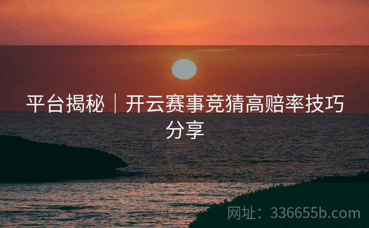 平台揭秘｜开云赛事竞猜高赔率技巧分享