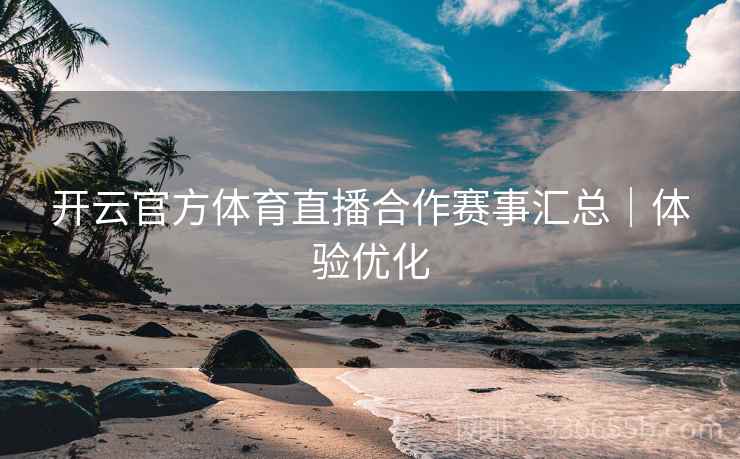 开云官方体育直播合作赛事汇总｜体验优化
