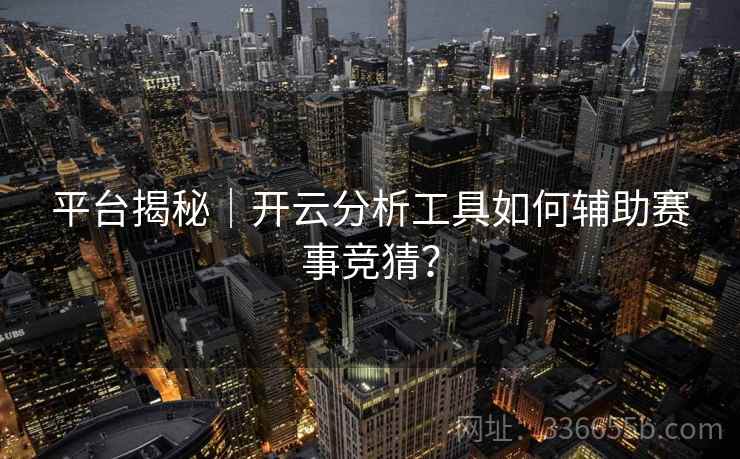 平台揭秘｜开云分析工具如何辅助赛事竞猜？