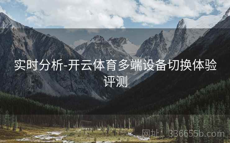 实时分析-开云体育多端设备切换体验评测