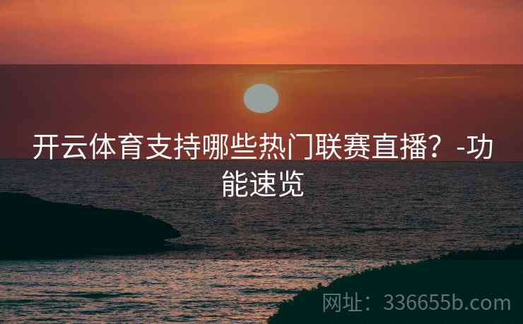 开云体育支持哪些热门联赛直播？-功能速览