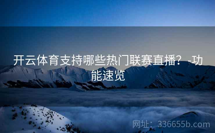 开云体育支持哪些热门联赛直播？-功能速览