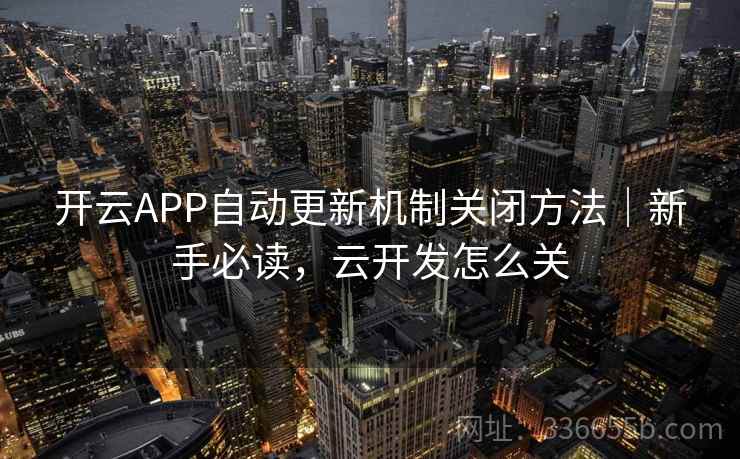 开云APP自动更新机制关闭方法｜新手必读，云开发怎么关