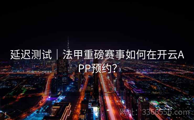 延迟测试｜法甲重磅赛事如何在开云APP预约？