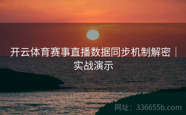 开云体育赛事直播数据同步机制解密｜实战演示