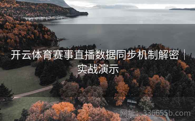 开云体育赛事直播数据同步机制解密｜实战演示