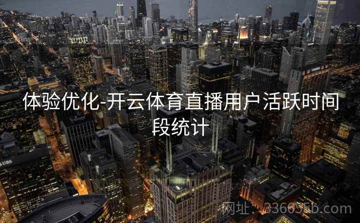 体验优化-开云体育直播用户活跃时间段统计
