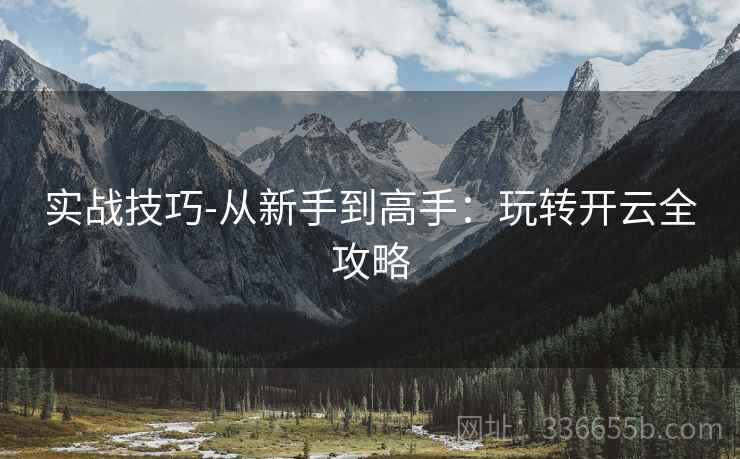 实战技巧-从新手到高手：玩转开云全攻略