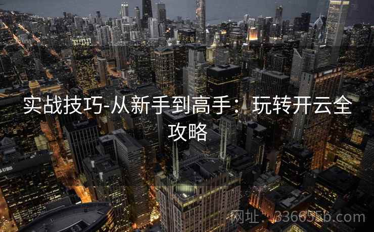 实战技巧-从新手到高手：玩转开云全攻略