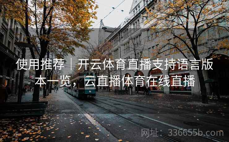 使用推荐｜开云体育直播支持语言版本一览，云直播体育在线直播
