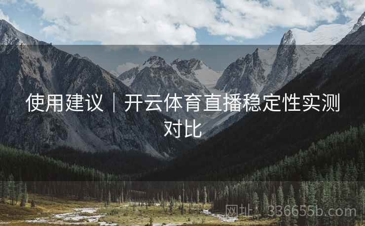 使用建议｜开云体育直播稳定性实测对比