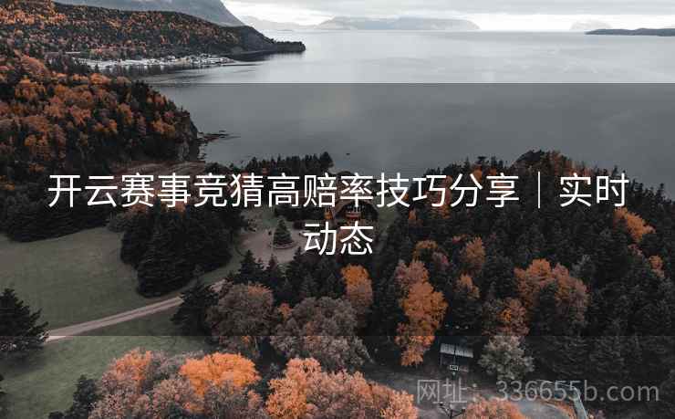 开云赛事竞猜高赔率技巧分享｜实时动态