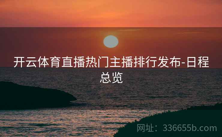 开云体育直播热门主播排行发布-日程总览