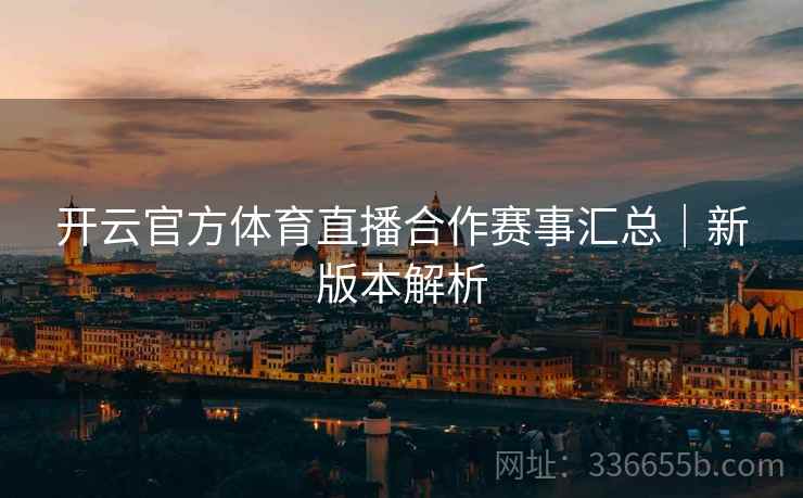 开云官方体育直播合作赛事汇总｜新版本解析