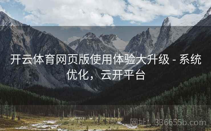 开云体育网页版使用体验大升级 - 系统优化，云开平台