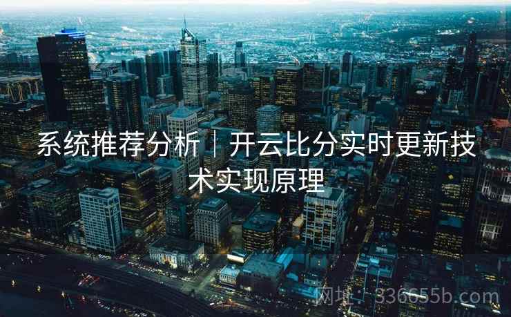 系统推荐分析｜开云比分实时更新技术实现原理