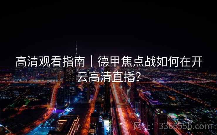 高清观看指南｜德甲焦点战如何在开云高清直播？