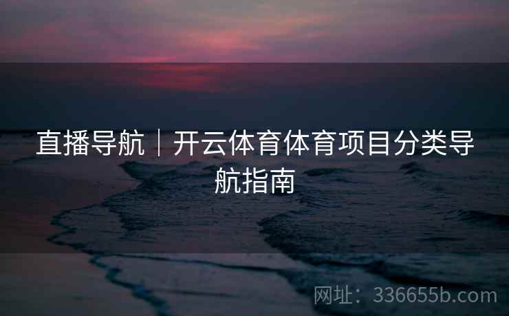直播导航｜开云体育体育项目分类导航指南
